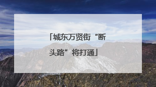 城东万贤街“断头路”将打通
