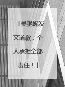 吴艳妮发文道歉：个人承担全部责任！