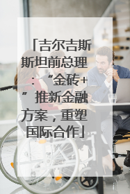 吉尔吉斯斯坦前总理：“金砖+”推新金融方案，重塑国际合作