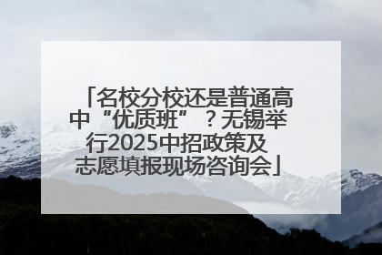 名校分校还是普通高中“优质班”？无锡举行2025中招政策及志愿填报现场咨询会
