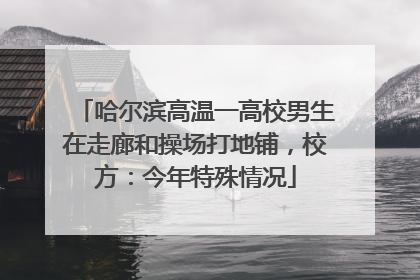 哈尔滨高温一高校男生在走廊和操场打地铺，校方：今年特殊情况