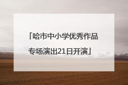 哈市中小学优秀作品专场演出21日开演