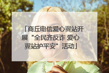 商丘电信爱心翼站开展“全民齐反诈 爱心翼站护平安”活动