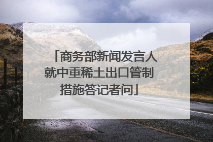 商务部新闻发言人就中重稀土出口管制措施答记者问