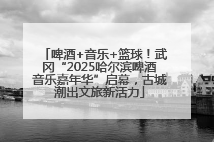 啤酒+音乐+篮球！武冈“2025哈尔滨啤酒音乐嘉年华”启幕，古城潮出文旅新活力