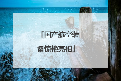 国产航空装备惊艳亮相