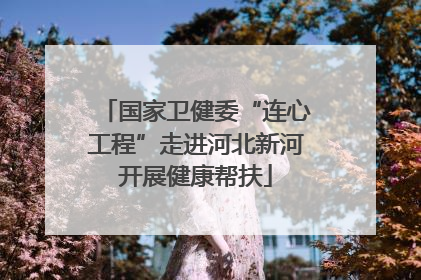 国家卫健委“连心工程”走进河北新河开展健康帮扶