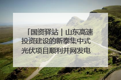 国资驿站｜山东高速投资建设的新泰集中式光伏项目顺利并网发电；国产电力机器人首次在智利电网应用