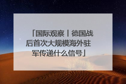 国际观察丨德国战后首次大规模海外驻军传递什么信号