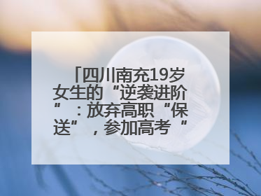 四川南充19岁女生的“逆袭进阶”：放弃高职“保送”，参加高考“直升”本科