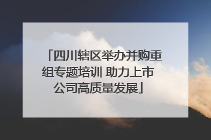 四川辖区举办并购重组专题培训 助力上市公司高质量发展