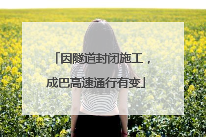 因隧道封闭施工，成巴高速通行有变