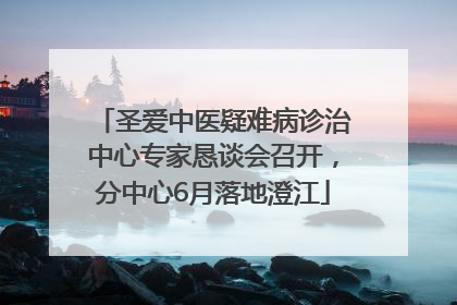 圣爱中医疑难病诊治中心专家恳谈会召开，分中心6月落地澄江