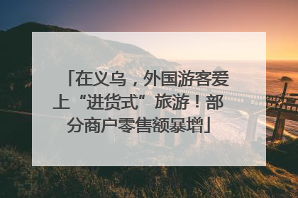 在义乌，外国游客爱上“进货式”旅游！部分商户零售额暴增