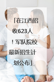 在江西招收623人！军队院校最新招生计划公布