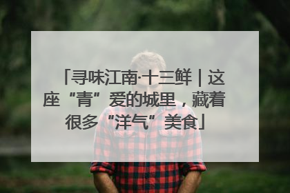 寻味江南·十三鲜｜这座“青”爱的城里，藏着很多“洋气”美食