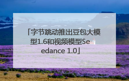 字节跳动推出豆包大模型1.6和视频模型Seedance 1.0