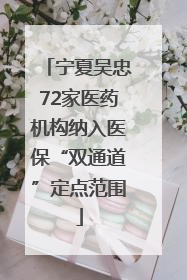 宁夏吴忠72家医药机构纳入医保“双通道”定点范围