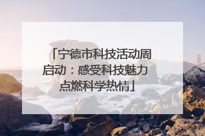 宁德市科技活动周启动：感受科技魅力 点燃科学热情