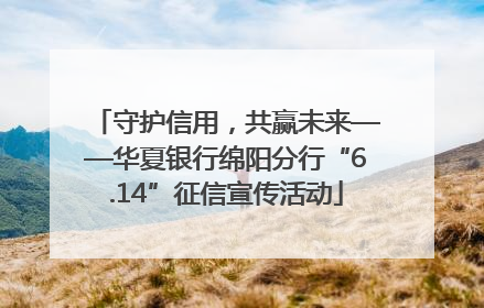 守护信用，共赢未来——华夏银行绵阳分行“6.14”征信宣传活动