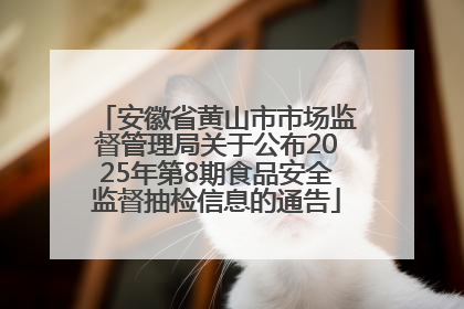 安徽省黄山市市场监督管理局关于公布2025年第8期食品安全监督抽检信息的通告