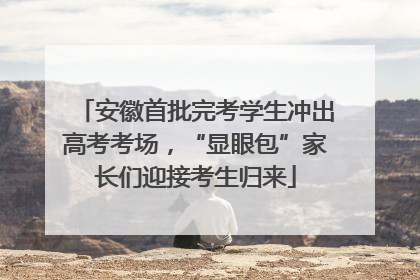 安徽首批完考学生冲出高考考场，“显眼包”家长们迎接考生归来