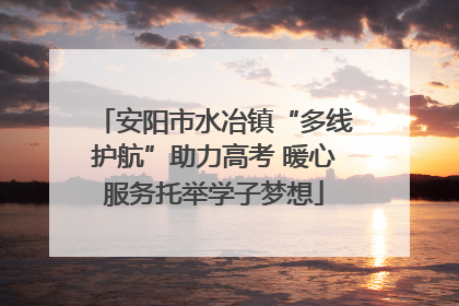 安阳市水冶镇“多线护航”助力高考 暖心服务托举学子梦想