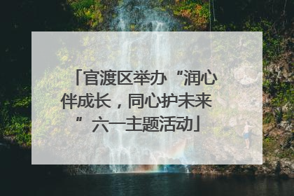 官渡区举办“润心伴成长，同心护未来”六一主题活动