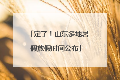 定了！山东多地暑假放假时间公布