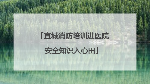 宜城消防培训进医院 安全知识入心田