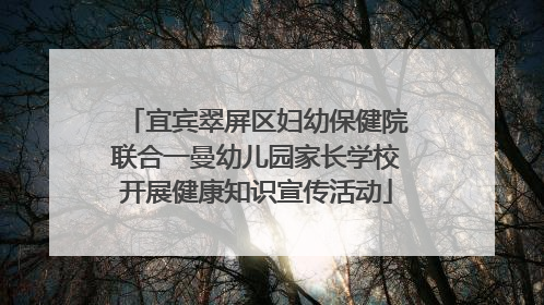 宜宾翠屏区妇幼保健院联合一曼幼儿园家长学校开展健康知识宣传活动