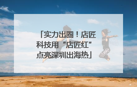 实力出圈！店匠科技用“店匠红”点亮深圳出海热