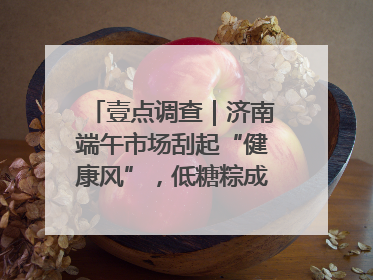 壹点调查｜济南端午市场刮起“健康风”，低糖粽成消费者“新宠”