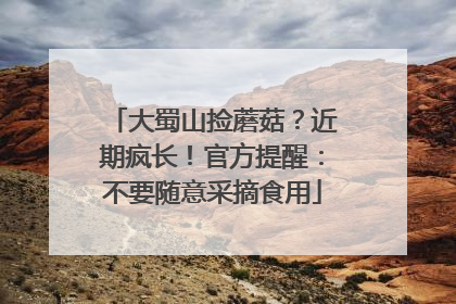 大蜀山捡蘑菇？近期疯长！官方提醒：不要随意采摘食用