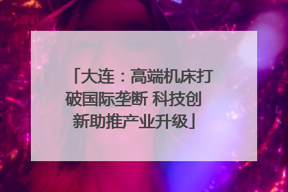 大连：高端机床打破国际垄断 科技创新助推产业升级