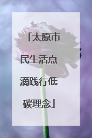 太原市民生活点滴践行低碳理念