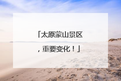 太原蒙山景区，重要变化！