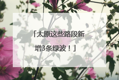 太原这些路段新增3条绿波！