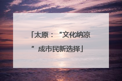 太原：“文化纳凉”成市民新选择
