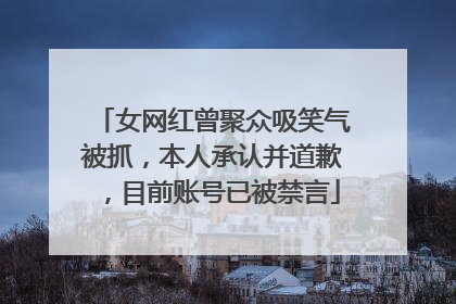 女网红曾聚众吸笑气被抓，本人承认并道歉，目前账号已被禁言
