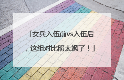 女兵入伍前vs入伍后，这组对比照太飒了！