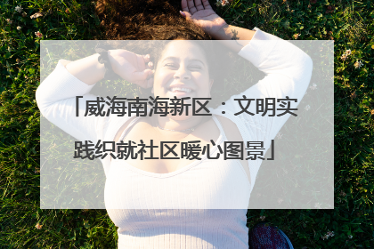 威海南海新区：文明实践织就社区暖心图景