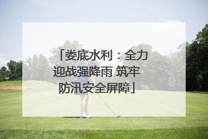 娄底水利：全力迎战强降雨 筑牢防汛安全屏障