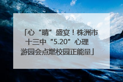 心“晴”盛宴！株洲市十三中“5.20”心理游园会点燃校园正能量