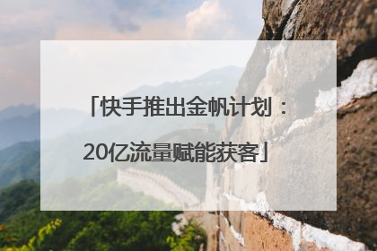 快手推出金帆计划：20亿流量赋能获客