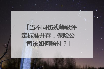 当不同伤残等级评定标准并存，保险公司该如何赔付？