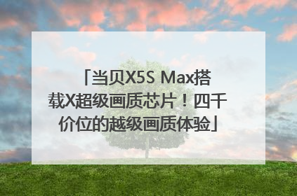 当贝X5S Max搭载X超级画质芯片！四千价位的越级画质体验
