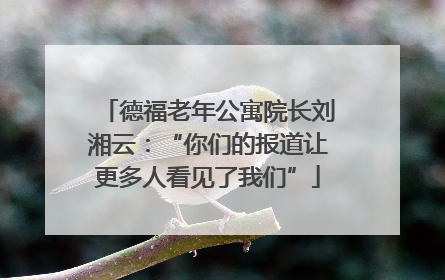 德福老年公寓院长刘湘云：“你们的报道让更多人看见了我们”