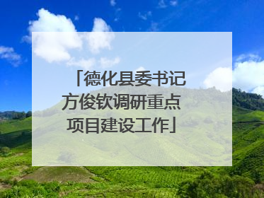 德化县委书记方俊钦调研重点项目建设工作