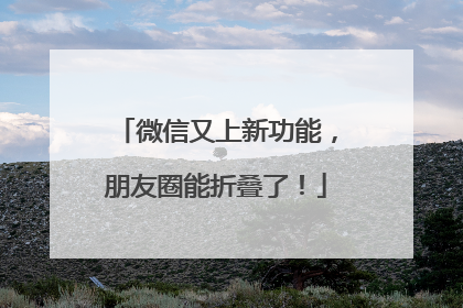 微信又上新功能，朋友圈能折叠了！